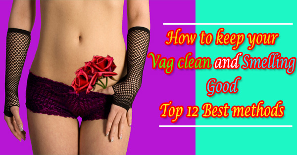 How to keep your Vag clean and smelling good 12 methods