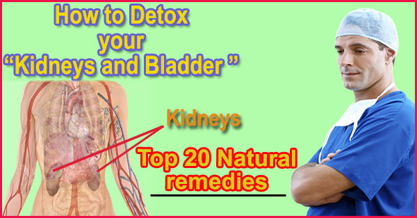 how to detox your kidneys and bladder Top 20 Natural remedies