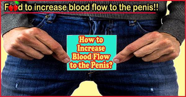 Food to increase blood flow to the penis